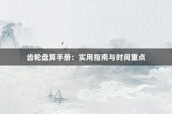 齿轮盘算手册：实用指南与时间重点