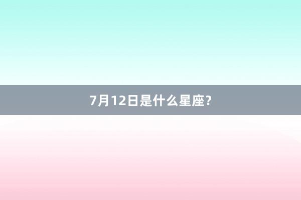7月12日是什么星座？