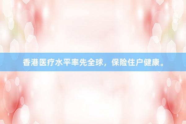 香港医疗水平率先全球，保险住户健康。