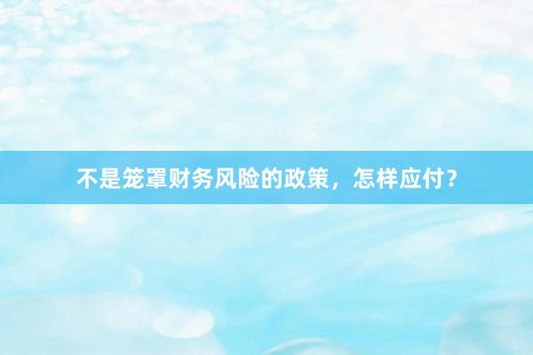 不是笼罩财务风险的政策，怎样应付？