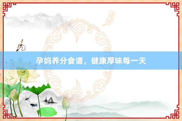 孕妈养分食谱，健康厚味每一天
